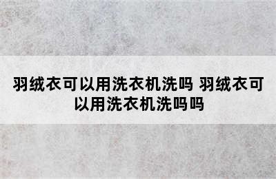 羽绒衣可以用洗衣机洗吗 羽绒衣可以用洗衣机洗吗吗